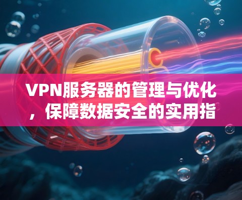 VPN服务器的管理与优化,保障数据安全的实用指南 VPN服务器的管理与优化,保障数据安全的实用指南