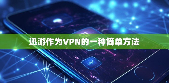 迅游作为VPN的一种简单方法