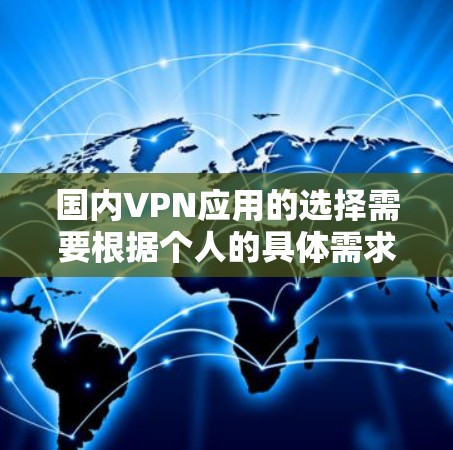 国内VPN应用的选择需要根据个人的具体需求来决定。以下是一些国内知名VPN应用和平台，供你参考