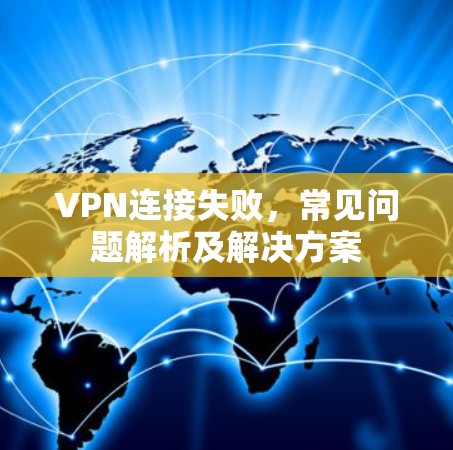 VPN连接失败，常见问题解析及解决方案