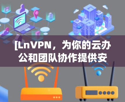 [LnVPN，为你的云办公和团队协作提供安全连接的可靠解决方案]