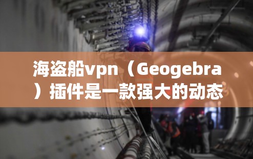海盗船vpn（Geogebra）插件是一款强大的动态几何软件，广泛应用于数学和几何教学领域。它提供丰富的工具和功能，帮助用户制作、展示和探讨几何图形。以下是关于海盗船vpn的详细介绍
