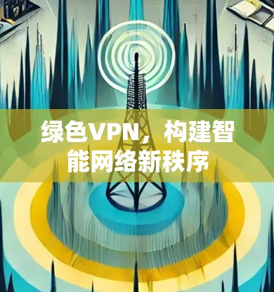 绿色VPN，构建智能网络新秩序