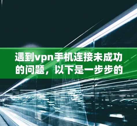 遇到vpn手机连接未成功的问题，以下是一步步的解决方案