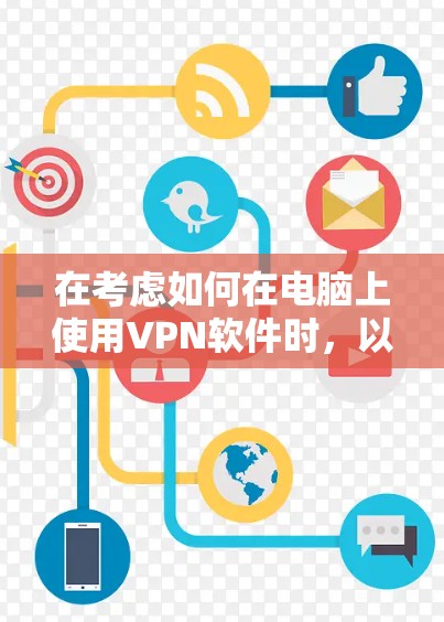 在考虑如何在电脑上使用VPN软件时，以下是一些关键点和建议