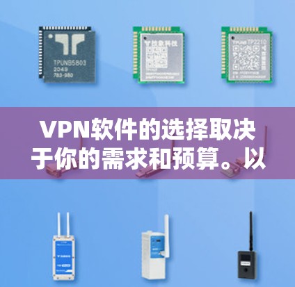 VPN软件的选择取决于你的需求和预算。以下是一些常见的VPN软件推荐，涵盖不同功能和使用场景