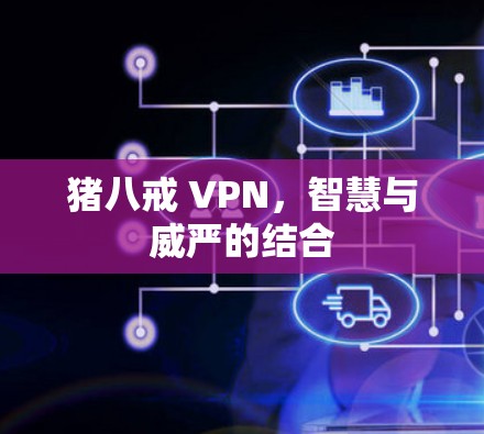 猪八戒 VPN，智慧与威严的结合