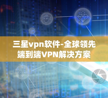 三星vpn软件-全球领先端到端VPN解决方案