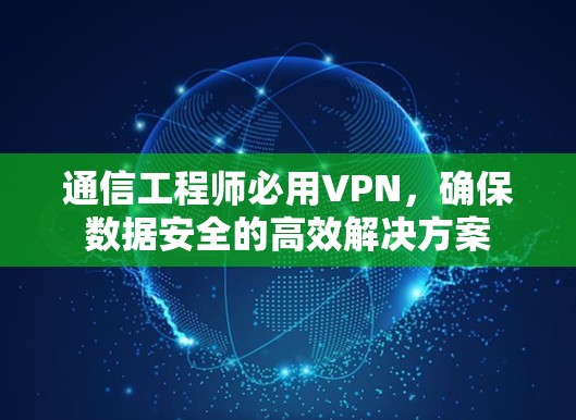 通信工程师必用VPN，确保数据安全的高效解决方案