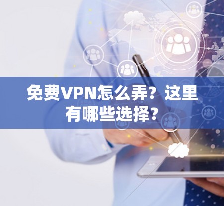 免费VPN怎么弄？这里有哪些选择？