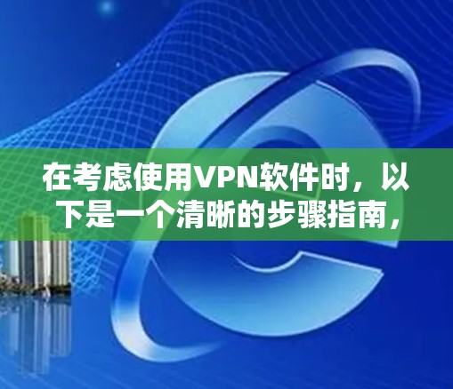 在考虑使用VPN软件时，以下是一个清晰的步骤指南，帮助您高效地选择和使用VPN工具