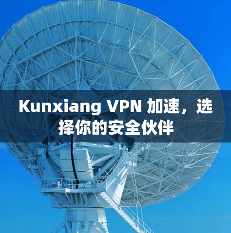 Kunxiang VPN 加速，选择你的安全伙伴