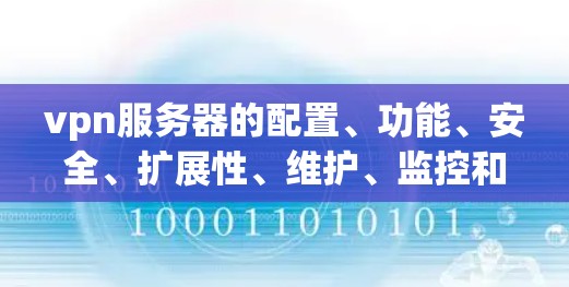 vpn服务器的配置、功能、安全、扩展性、维护、监控和管理是其关键要求,确保其在加密连接中的安全性和高效性。以下是对vpn服务器的详细总结 vpn服务器的配置、功能、安全、扩展性、维护、监控和管理是其关键要求,确保其在加密连接中的安全性和高效性。以下是对vpn服务器的详细总结
