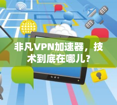 非凡VPN加速器，技术到底在哪儿？