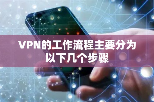VPN的工作流程主要分为以下几个步骤