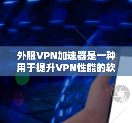 外服VPN加速器是一种用于提升VPN性能的软件工具，能够加快数据传输的速度和质量。以下是关于外服VPN加速器的详细分析