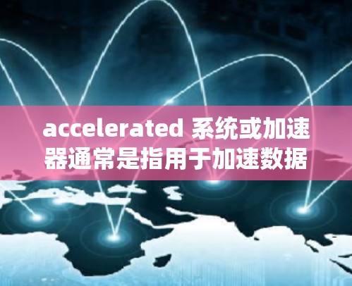accelerated 系统或加速器通常是指用于加速数据传输或网络连接的工具或软件。在特定情况下,加速器可能与 SSVPN(安全的VPN)相关,表示通过加速器来实现安全的网络连接和数据传输 accelerated 系统或加速器通常是指用于加速数据传输或网络连接的工具或软件。在特定情况下,加速器可能与 SSVPN(安全的VPN)相关,表示通过加速器来实现安全的网络连接和数据传输