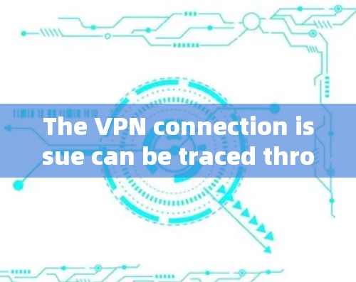 The VPN connection issue can be traced through the following systematic approach: