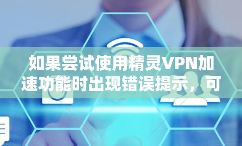 如果尝试使用精灵VPN加速功能时出现错误提示,可能是由于软件兼容性问题或安装过程中出现了问题。以下是一些可能的解决方法,您可以尝试 如果尝试使用精灵VPN加速功能时出现错误提示,可能是由于软件兼容性问题或安装过程中出现了问题。以下是一些可能的解决方法,您可以尝试