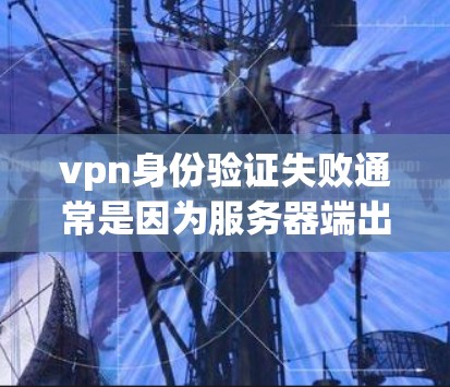 vpn身份验证失败通常是因为服务器端出现了问题或用户输入了错误的密码。以下是一些可能的解决方案 vpn身份验证失败通常是因为服务器端出现了问题或用户输入了错误的密码。以下是一些可能的解决方案