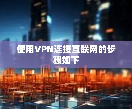 使用VPN连接互联网的步骤如下
