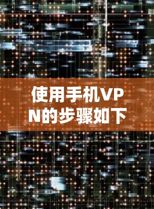 使用手机VPN的步骤如下 使用手机VPN的步骤如下