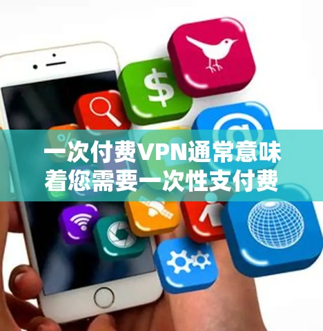 一次付费VPN通常意味着您需要一次性支付费用来购买或订阅某种VPN服务。这类服务通过加密技术将您的数据传输到外部服务器，以保护您的隐私和数据安全。以下是关于一次付费VPN的一些关键点