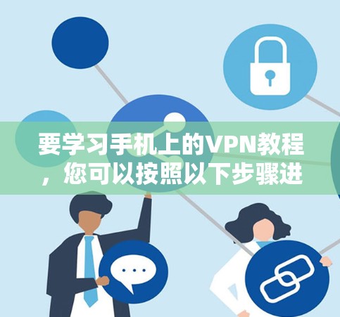 要学习手机上的VPN教程，您可以按照以下步骤进行