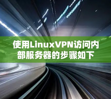 使用LinuxVPN访问内部服务器的步骤如下