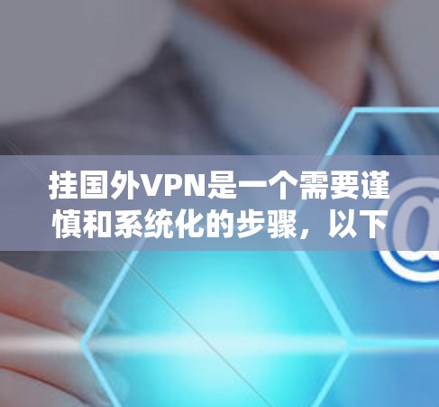 挂国外VPN是一个需要谨慎和系统化的步骤，以下是一步步的指南，帮助你成功实现
