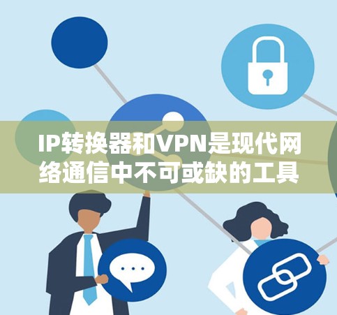 IP转换器和VPN是现代网络通信中不可或缺的工具，尤其是在需要通过VPN访问局域网内资源时。以下是关于如何使用IP转换器进行VPN连接的具体步骤和注意事项