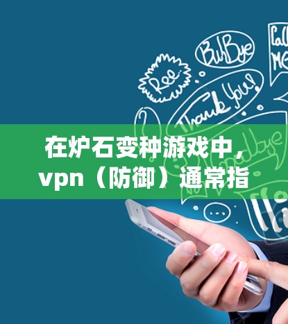 在炉石变种游戏中，vpn（防御）通常指的是游戏内的防御机制，用于防止攻击者进入游戏。在美服（即游戏内）中，防御功能可能包括基础防御、技能防御等
