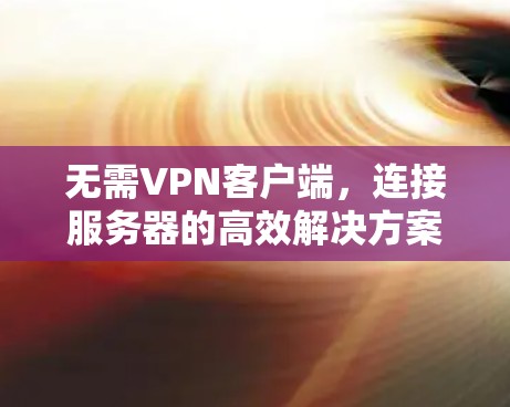 无需VPN客户端，连接服务器的高效解决方案