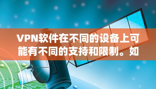 VPN软件在不同的设备上可能有不同的支持和限制。如果你的设备是iOS设备，那么VPN软件通常需要通过App Store来下载并安装。以下是一些建议，帮助你更好地使用VPN软件