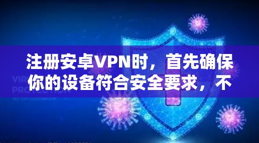 注册安卓VPN时，首先确保你的设备符合安全要求，不会受到攻击。以下是一些步骤建议