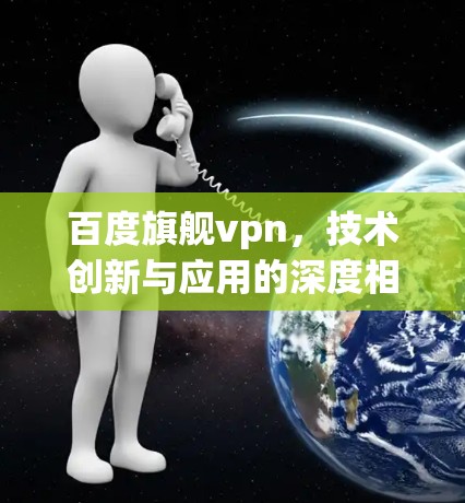 百度旗舰vpn，技术创新与应用的深度相遇