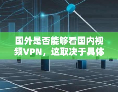 国外是否能够看国内视频<strong>VPN</strong>，这取决于具体的网络连接情况和<strong>VPN</strong>服务提供商。以下是一些关键点