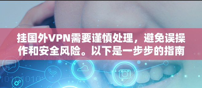 挂国外VPN需要谨慎处理，避免误操作和安全风险。以下是一步步的指南，帮助您顺利地使用国外VPN