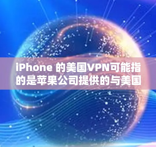 iPhone 的美国VPN可能指的是苹果公司提供的与美国相关网络服务的函数。具体来说，苹果确实与美国的网络服务有关，例如
