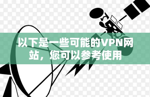 以下是一些可能的<strong>VPN</strong>网站，您可以参考使用