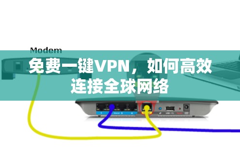 免费一键VPN,如何高效连接全球网络 免费一键VPN,如何高效连接全球网络