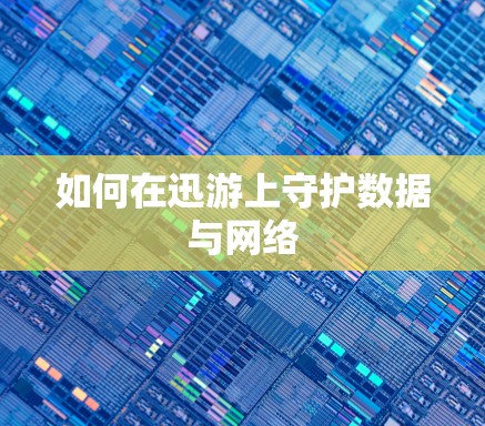 如何在迅游上守护数据与网络 如何在迅游上守护数据与网络
