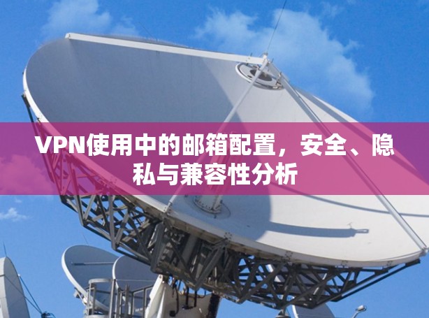VPN使用中的邮箱配置，安全、隐私与兼容性分析