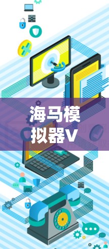 海马模拟器VPN是一个可能的术语，但没有明确的定义和来源。以下是一些可能的解释和建议