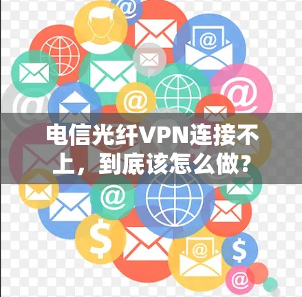 电信光纤VPN连接不上，到底该怎么做？