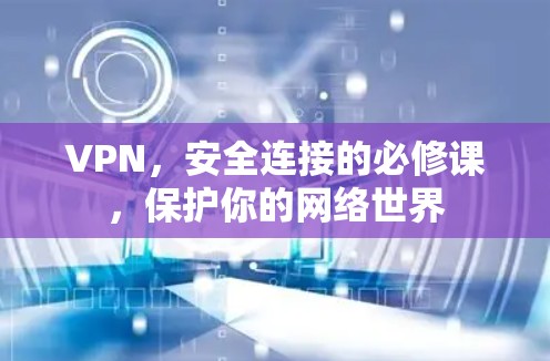 VPN，安全连接的必修课，保护你的网络世界