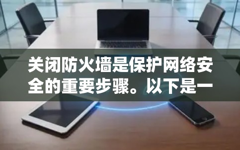 关闭防火墙是保护网络安全的重要步骤。以下是一些通用的方法，适用于大多数操作系统和设备