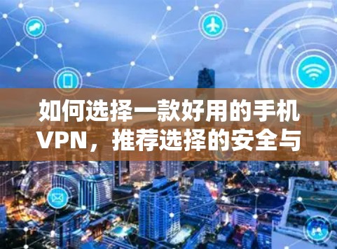 如何选择一款好用的手机VPN，推荐选择的安全与便捷