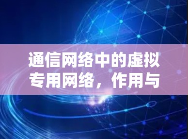 通信网络中的虚拟专用网络，作用与融合