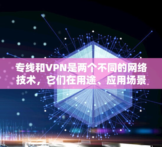 专线和VPN是两个不同的网络技术，它们在用途、应用场景和技术细节上有所不同。以下是它们的详细比较